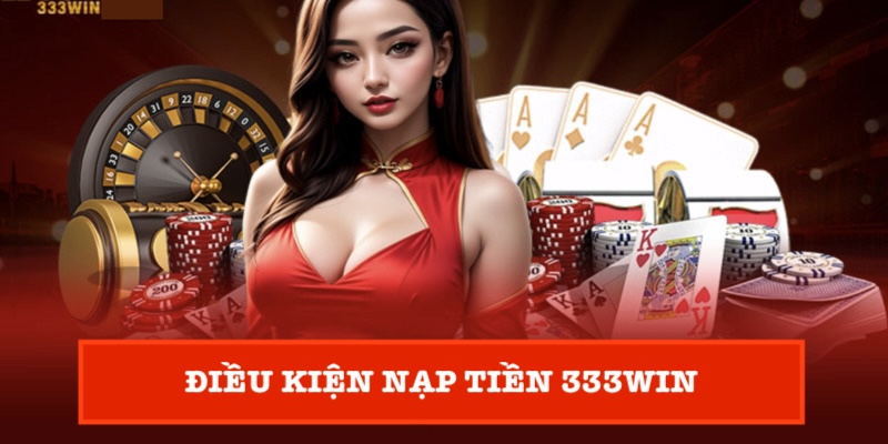 Điều kiện nạp tiền 333Win Điều kiện nạp tiền 333Win