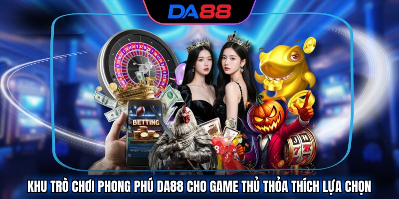 Khu trò chơi phong phú DA88 cho game thủ thỏa thích lựa chọn